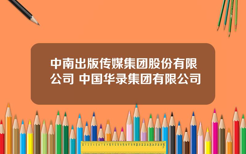 中南出版传媒集团股份有限公司 中国华录集团有限公司
